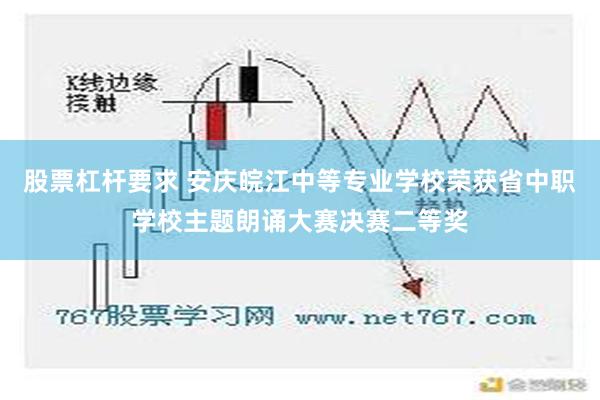 股票杠杆要求 安庆皖江中等专业学校荣获省中职学校主题朗诵大赛决赛二等奖