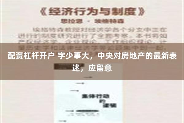 配资杠杆开户 字少事大，中央对房地产的最新表述，应留意