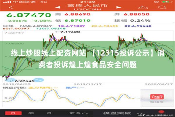 线上炒股线上配资网站 【12315投诉公示】消费者投诉煌上煌食品安全问题