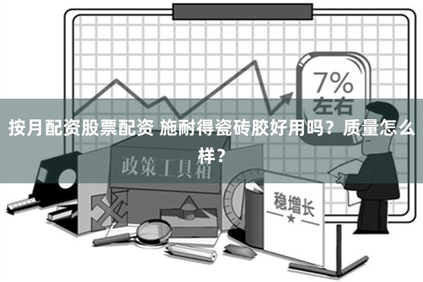 按月配资股票配资 施耐得瓷砖胶好用吗？质量怎么样？