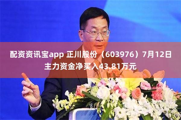 配资资讯宝app 正川股份（603976）7月12日主力资金净买入43.81万元