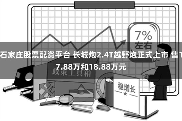 石家庄股票配资平台 长城炮2.4T越野炮正式上市 售17.88万和18.88万元