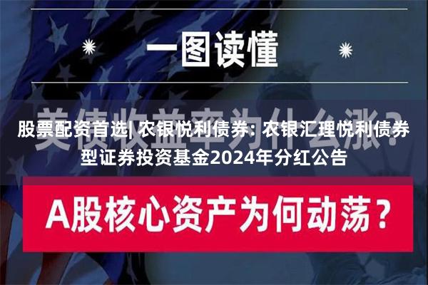 股票配资首选| 农银悦利债券: 农银汇理悦利债券型证券投资基金2024年分红公告