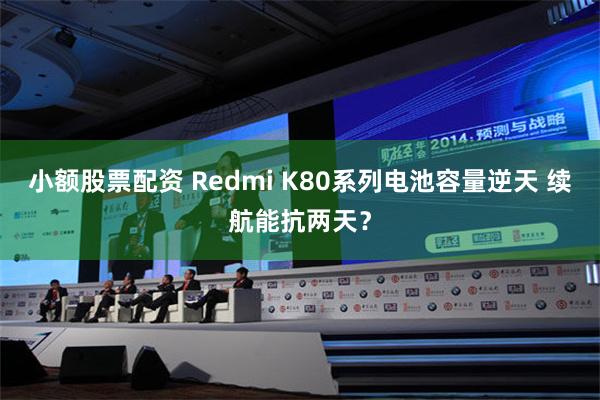 小额股票配资 Redmi K80系列电池容量逆天 续航能抗两天？