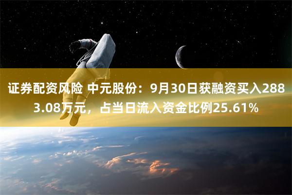 证券配资风险 中元股份：9月30日获融资买入2883.08万元，占当日流入资金比例25.61%