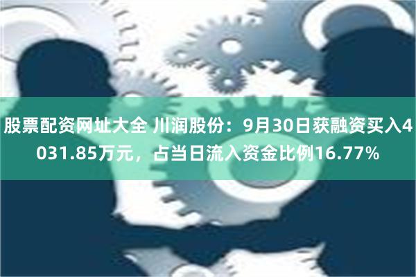 股票配资网址大全 川润股份：9月30日获融资买入4031.85万元，占当日流入资金比例16.77%