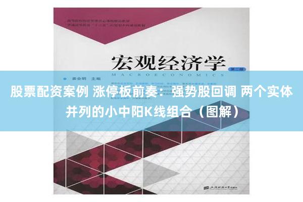 股票配资案例 涨停板前奏：强势股回调 两个实体并列的小中阳K线组合（图解）