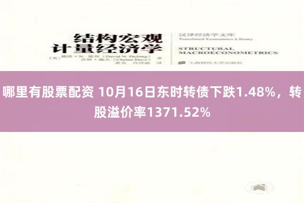 哪里有股票配资 10月16日东时转债下跌1.48%，转股溢价率1371.52%