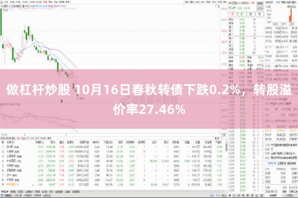 做杠杆炒股 10月16日春秋转债下跌0.2%，转股溢价率27.46%