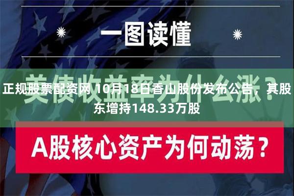 正规股票配资网 10月18日香山股份发布公告，其股东增持148.33万股