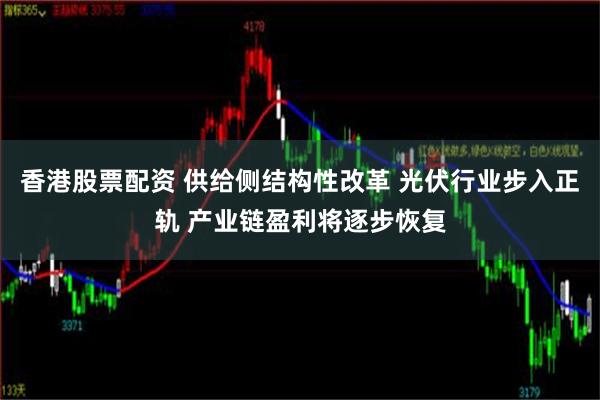 香港股票配资 供给侧结构性改革 光伏行业步入正轨 产业链盈利将逐步恢复