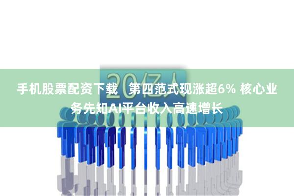 手机股票配资下载   第四范式现涨超6% 核心业务先知AI平台收入高速增长