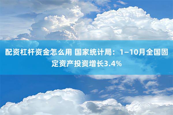 配资杠杆资金怎么用 国家统计局：1—10月全国固定资产投资增长3.4%