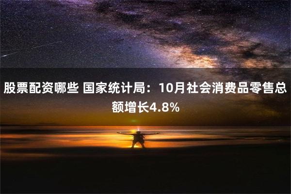 股票配资哪些 国家统计局：10月社会消费品零售总额增长4.8%