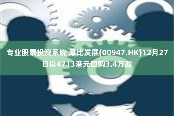 专业股票投资系统 摩比发展(00947.HK)12月27日以4713港元回购3.4万股