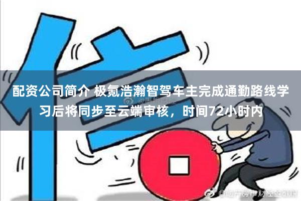 配资公司简介 极氪浩瀚智驾车主完成通勤路线学习后将同步至云端审核，时间72小时内