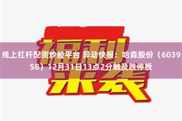 线上杠杆配资炒股平台 异动快报：哈森股份（603958）12月31日13点2分触及跌停板