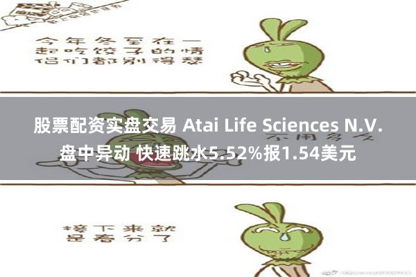 股票配资实盘交易 Atai Life Sciences N.V.盘中异动 快速跳水5.52%报1.54美元