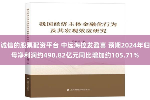 诚信的股票配资平台 中远海控发盈喜 预期2024年归母净利润约490.82亿元同比增加约105.71%