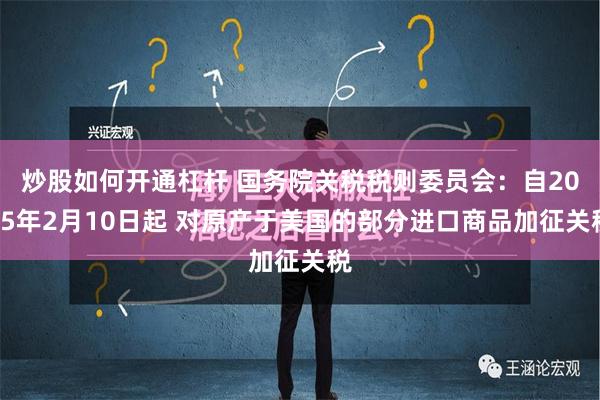 炒股如何开通杠杆 国务院关税税则委员会：自2025年2月10日起 对原产于美国的部分进口商品加征关税