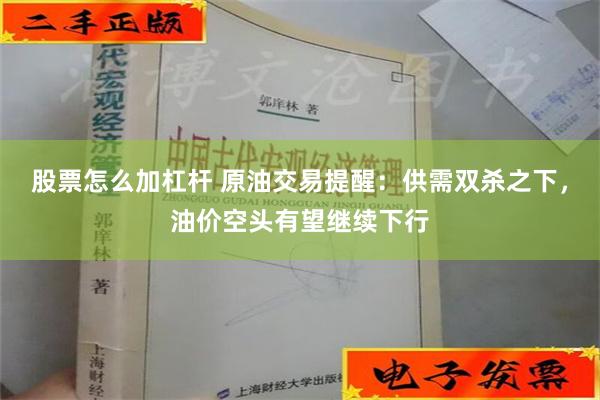 股票怎么加杠杆 原油交易提醒：供需双杀之下，油价空头有望继续下行